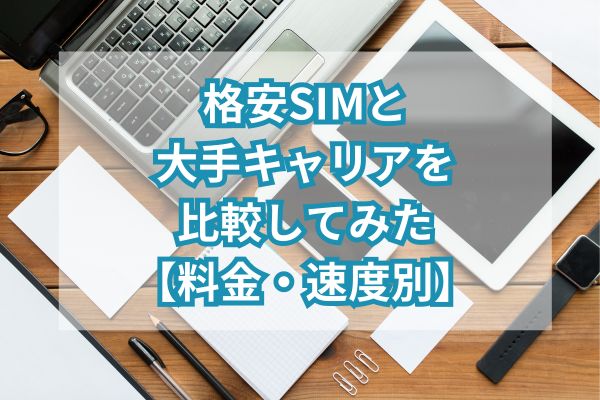 格安SIMと大手キャリアを比較してみた【料金・速度別】